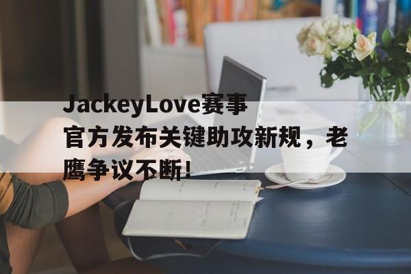 壹号娱乐-包含JackeyLove赛事官方发布关键助攻新规,老鹰争议不断!的词条